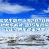 留学生落户上海2020新规权威解读：QS排名前500？明年政策将变？