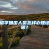 留学回国人员怎样办理证明？