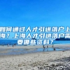 如何通过人才引进落户上海？上海人才引进落户需要哪些资料？