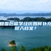 回国后留学经历如何补充放入档案？