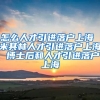 怎么人才引进落户上海 米其林人才引进落户上海 博士后和人才引进落户上海
