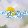 山西加码人才引进 为来晋工作博士一次性奖励生活补助10万元