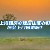 上海租房办理居住证办好后会上门回访吗？