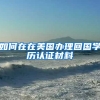 如何在在美国办理回国学历认证材料