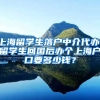 上海留学生落户中介代办，留学生回国后办个上海户口要多少钱？