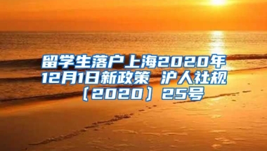 留学生落户上海2020年12月1日新政策 沪人社规〔2020〕25号