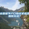 出国留学户口和档案应该如何存放？