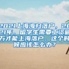 2021上海海归落户，2021年，留学生需要工资破万才能上海落户，这个时候应该怎么办？