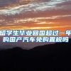 留学生毕业回国超过一年购国产汽车免购置税吗