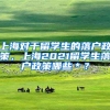 上海对于留学生的落户政策，上海2021留学生落户政策哪些＊？