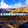 去马来西亚留学读硕士？