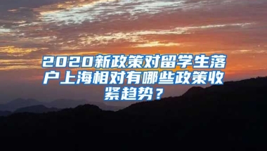 2020新政策对留学生落户上海相对有哪些政策收紧趋势？