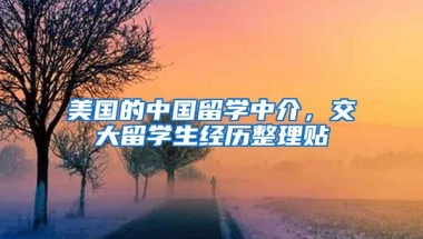 美国的中国留学中介，交大留学生经历整理贴