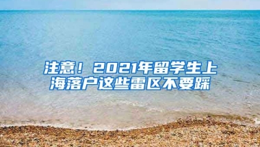 注意！2021年留学生上海落户这些雷区不要踩