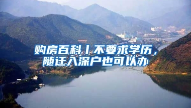 购房百科丨不要求学历，随迁入深户也可以办