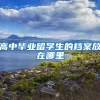 高中毕业留学生的档案放在哪里