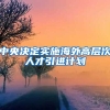 中央决定实施海外高层次人才引进计划