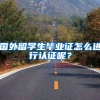 国外留学生毕业证怎么进行认证呢？