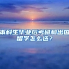 本科生毕业后考研和出国留学怎么选？