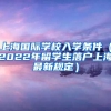 上海国际学校入学条件（2022年留学生落户上海最新规定）