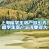上海留学生落户多少天，留学生落户上海要多久