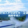 上海人才引进工作一定要满两年吗？