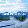 出国留学档案怎么办？