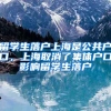 留学生落户上海是公共户口，上海取消了集体户口影响留学生落户