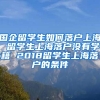 国企留学生如何落户上海 留学生上海落户没有学籍 2018留学生上海落户的条件