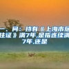 一、问：持有《上海市居住证》满7年,是指连续满7年,还是