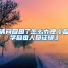 请问回国了怎么办理《留学回国人员证明》