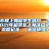 办理上海留学生落户，2021年留学生上海落户全流程记录 （未完待续）
