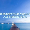 外地农业户口能办理上海人才引进居住证吗？