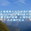 上海海外人才引进落户条件2020 上海引进人才妻子落户政策 上海引进人才落户公示