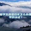 留学生回国后该怎么办理学历认证？