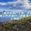 【留学生落户上海】在异地工作并落户，还能落户上海吗？