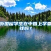 外国留学生在中国上学要钱吗？