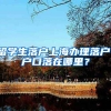 留学生落户上海办理落户，户口落在哪里？