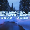 留学生上海户口落户，2021年留学生上海落户全流程记录 （未完待续）