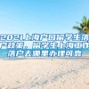 2021上海户口留学生落户政策，留学生上海工作落户去哪里办理可靠