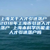 上海关于人才引进落户 2018年上海市引进人才落户 上海本科学历能走人才引进落户吗