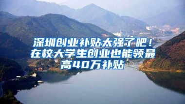 深圳市大学生自主创业扶持补贴和深圳户口创业补贴代理