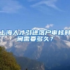 上海人才引进落户审核时间需要多久？