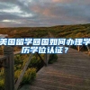 美国留学回国如何办理学历学位认证？