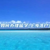 如何办理留学(上海落户)
