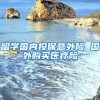 留学国内投保意外险 国外购买医疗险