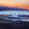 专升硕留学生能在上海落户吗