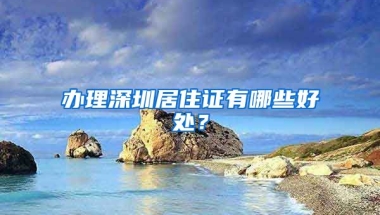 办理深圳居住证有哪些好处？