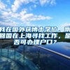 我在国外获博士学位，刚回国在上海寻找工作，是否可办理户口？