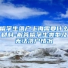 留学生落户上海需要什么材料-解答留学生类型及无法落户情况